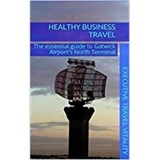 Healthy Business Travel: The essential guide to Gatwick Airport's North Terminal - Executive Travel Vitality; Kathy Lewis; Patricia Collins; Julie Dennis - 9781916428935