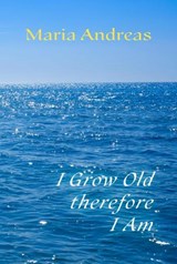 I Grow Old Therefore I Am - Maria Andreas - 9781916604209