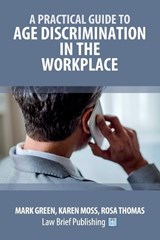 A Practical Guide to Age Discrimination in the Workplace - Mark Green ; Karen Moss ; Rosa Thomas - 9781916698017