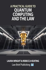 A Practical Guide to Quantum Computing and the Law - Laura Wright ; Rebecca Keating - 9781916698604