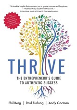 THRIVE - THE ENTREPRENEURS GUIDE TO AUTHENTIC SUCCESS - Phil Berg ; Paul Furlong ; Andy Gorman - 9781916776371