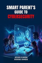 Smart Parent’s Guide to Cybersecurity - Anand Shinde ; Jessen Kurien - 9781916865266