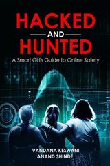 Hacked and Hunted: A Smart Girl’s Guide to Online Safety - Anand Shinde ; Vandana Keswani - 9781916865280