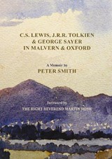 C. S. Lewis, J. R. R. Tolkien and George Sayer in Malvern and Oxford - Peter Smith - 9781916919358