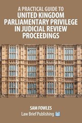 A Practical Guide to United Kingdom Parliamentary Privilege in Judicial Review Proceedings - Sam Fowles - 9781918241242