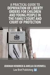 A Practical Guide to Deprivation of Liberty Orders for Children and Young People in the Family Court and Court of Protection - Jemimah Hendrick ; Amelia Culverwell - 9781918241259