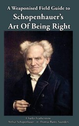 A Weaponised Field Guide to Schopenhauer's Art of Being Right - Charles Featherstone ; Arthur Schopenhauer ; Thomas Bailey Saunders - 9781918388091
