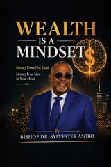 Wealth Is A Mindset - Bishop Sylvester Asobo - 9781918674385