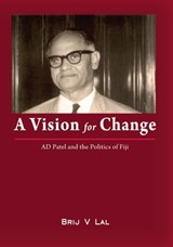 A Vision for Change: AD Patel and the Politics of Fiji - Brij V. Lal - 9781921666582