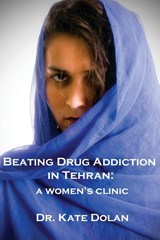 Beating Drug Addiction in Tehran - Dr Kate Dolan - 9781922332325