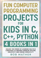Fun Computer Programming Projects for Kids in C, C++, Python - Bob Mather - 9781922462312