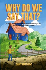Why Do We Say That? The Origins & History Of Your Favorite Expressions, Phrases & Proverbs - Scott Matthews - 9781922531780