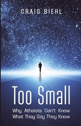 Too Small: Why Atheists Can't Know What They Say They Know - Craig Biehl - 9781922584113
