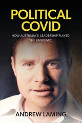 POLITICAL COVID  HOW AUSTRALIA'S LEADERSHIP PLAYED THE PANDEMIC - Andrew Laming - 9781922815354