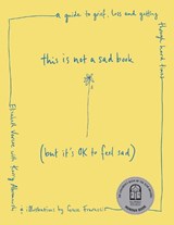 This Is Not a Sad Book (But It's Ok to Feel Sad): A Guide to Grief, Loss and Getting Through Hard Times - Elizabeth Vercoe - 9781922930019