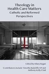 Theology in Health Care Matters: Catholic and Reformed Perspectives - Hilary Regan - 9781923006928