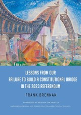 Lessons from Our Failure to Build a Constitutional Bridge in the 2023 Referendum - Frank Brennan - 9781923224124