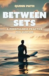 Between Sets: A Mindfulness Practice for Surfers - Quinn Path - 9781923690134