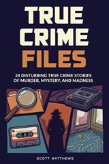 True Crime Files - Scott Matthews - 9781923722026