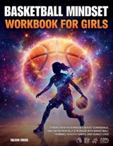 Basketball Mindset Workbook for Girls - Build Confidence, Mental Toughness, and a Strong Mind with Fun Basketball Workouts, Nutrition Tips, and Training Logs - Falcon Focus - 9781923722132
