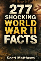 277 Shocking World War II Facts - The Ultimate Collection of Incredible WWII Stories, Hidden History, and Trivia Facts - Scott Matthews - 9781923722170