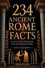 234 Ancient Rome Facts - Gladiators, Emperors, and Ruthless Power - Scott Matthews - 9781923722361