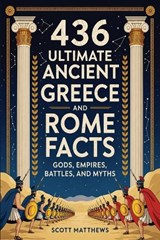 436 Ultimate Ancient Greece and Rome Facts - Gods, Empires, Battles, and Myths - Scott Matthews - 9781923722385