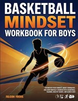 Basketball Mindset Workbook for Boys - Build Confidence, Mental Toughness, and a Strong Mind with Fun Basketball Workouts, Nutrition Tips, and Training Logs - Falcon Focus - 9781923722408