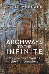 Archways to the Infinite - Peter Murnane - 9781925009477