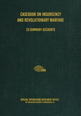 Casebook on Insurgency and Revolutionary Warfare - Special Operations Research Office - 9781925907216