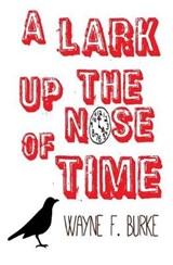 A Lark Up the Nose of Time - Wayne F Burke - 9781926449142