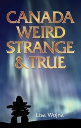 Canada: Weird, Strange & True - Lisa Wojna - 9781926700618