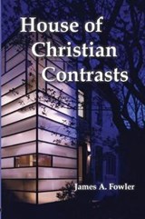 The House of Christian Contrasts - James A Fowler - 9781929541348