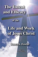 The Extent and Efficacy of the Life and Work of Jesus Christ - FOWLER,  James A. - 9781929541454