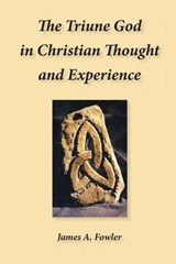 The Triune God in Christian Thought and Experience - James A Fowler - 9781929541461