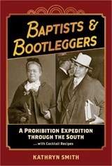 Baptists & Bootleggers: A Prohibition Expedition Through the South...with Cocktail Recipes - SMITH,  Kathryn - 9781929647583