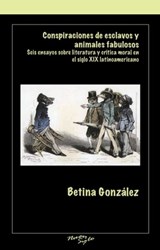 Conspiraciones de Esclavos Y Animales Fabulosos: Seis Ensayos Sobre Literatura Y Critica Moral En El Siglo XIX Latinoamericano - Betina González - 9781930744745
