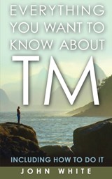 Everything You Want to Know about TM -- Including How to Do It - Dr John White - 9781931044851