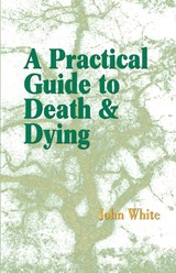 A Practical Guide to Death and Dying - Dr John White - 9781931044868