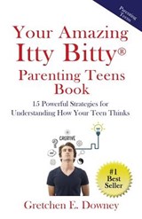 Your Amazing Itty Bitty Parenting Teens Book: 15 Powerful Parenting Strategies for Understanding How Your Teen Thinks 15 Powerful Parenting Strategies - Gretchen E. Downey - 9781931191890