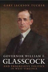 Governor William Glasscock and Progressive Politics in West Virginia - Gary Jackson Tucker - 9781933202358