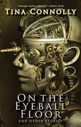 On the Eyeball Floor and Other Stories - Tina Connolly - 9781933846569