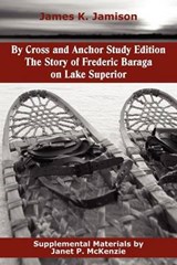 By Cross and Anchor Study Edition: The Story of Frederic Baraga on Lake Superior - JAMISON,  James K. - 9781934185469
