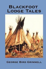 Blackfoot Lodge Tales - George Bird Grinnell - 9781934451984