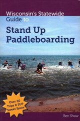 Wisconsin's Statewide Guide to Stand Up Paddleboarding - SHAW,  Ben - 9781934553435