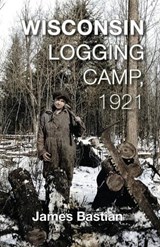 Wisconsin Logging Camp, - BASTIAN,  James - 9781934553541