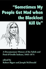 "Sometimes My People Get Mad When the Blackfeet Kill Us" - Robert Bigart ; Joseph McDonald - 9781934594254
