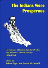 The Indians Were Prosperous: Documents of Salish, Pend d'Oreille, and Kootenai Indian History, 1900-1906 - Robert Bigart - 9781934594285