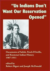 Us Indians Don't Want Our Reservation Opened: Documents of Salish, Pend d'Oreille, and Kootenai Indian History, 1907-1911 - BIGART,  Robert - 9781934594292
