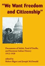 We Want Freedom and Citizenship: Documents of Salish, Pend d'Oreille, and Kootenai Indian History, 1912-1920 - Robert Bigart - 9781934594308